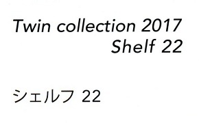 ツインコレクション 2017『シェルフ２２』 Twinn collection 2017 Shelf 22 