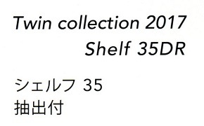 ツインコレクション2017 『シェルフ３５ 抽出付』 Twinn collection 2017 Shelf 35DＲ 